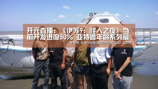 开元直播:《伊苏9:怪人之夜》当前开发进度50% 亚特鲁年龄系列最大(图1) 开元平台
