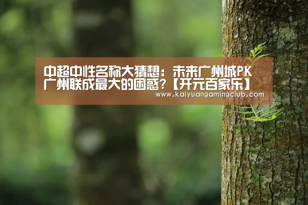 中超中性名称大猜想:未来广州城PK广州联成最大的困惑?【开元百家乐】(图3) 开元平台